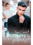 Кира Сорока - Притворись моей, девочка!