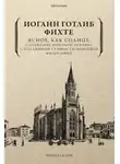 Иоганн Фихте - Ясное, как солнце, сообщение широкой публике о подлинной сущности новейшей философии. Попытка принудить читателей к пониманию