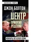 Джон Болтон - Центр принятия решений. Мемуары из Белого дома