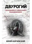 Юрий Корчевский - Двурогий. Попаданец к Александру Македонскому