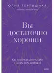 Юлия Тертышная - Вы достаточно хороши. Как научиться ценить себя и начать жить свободно