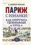 Стефан Кларк - Париж с изнанки. Как приручить своенравный город