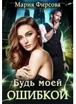 Мария Фирсова - Будь моей ошибкой