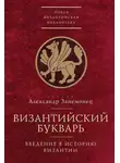 Александр Занемонец - Византийский букварь. Введение в историю Византии