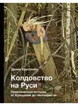 Денис Хрусталев - Колдовство на Руси. Политическая история от Крещения до «Антихриста»