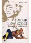 Ричард Бакл - Вацлав Нижинский. Новатор и любовник