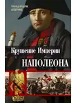 Рональд Делдерфилд - Крушение империи Наполеона. Военно-исторические хроники