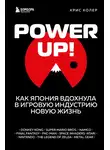 Крис Колер - Power Up! Как Япония вдохнула в игровую индустрию новую жизнь