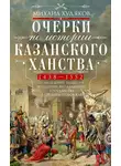 Михаил Худяков - Очерки по истории Казанского ханства. Становление, развитие и падение феодального государства в Среднем Поволжье, 1438–1552 гг.