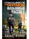 Алекс Ирвин - Tom Clancy’s The Division: Фальшивый рассвет