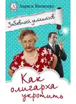Лариса Яковенко - Как олигарха укротить
