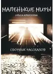 Ольга Алексеева - Маленькие миры. Сборник рассказов