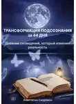 Анастасия Скорпион - Трансформация подсознания за 44 дня: Дневник сновидений, который изменил реальность