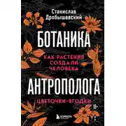 Постер книги Ботаника антрополога. Как растения создали человека. Цветочки-ягодки