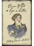 Оскар Уайльд - Oscar Wilde: A Life in Letters