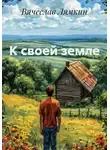 Вячеслав Лямкин - К своей земле