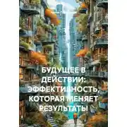 Постер книги БУДУЩЕЕ В ДЕЙСТВИИ: ЭФФЕКТИВНОСТЬ, КОТОРАЯ МЕНЯЕТ РЕЗУЛЬТАТЫ