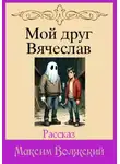 Максим Волжский - Мой друг Вячеслав