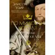 Постер книги По милости короля. Роман о Генрихе VIII