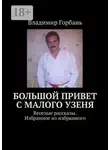 Владимир Горбань - Большой привет с Малого Узеня. Веселые рассказы. Избранное из избранного