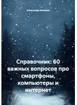 Александр Калинин - Справочник: 60 важных вопросов про смартфоны, компьютеры и интернет