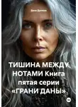 Дана Дуняша - ТИШИНА МЕЖДУ НОТАМИ Книга пятая серии «ГРАНИ ДАНЫ»