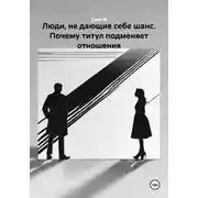 Постер книги Люди, не дающие себе шанс. Почему титул подменяет отношения