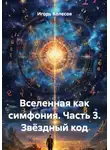 Игорь Колесов - Вселенная как симфония. Часть 3. Звёздный код