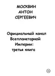 Антон Москвин - Официальный канал Всепланетарной Империи: Третья книга