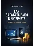 Селена Гарт - Как зарабатывают в интернете. Профессии, деньги, риски