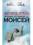 Зигмунд Фрейд - Человек по имени Моисей
