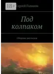 Сергей Голиков - Под колпаком. Сборник рассказов