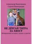 Александр Виноградов - Не дёргай тигра за хвост. Невероятные истории, сказки и притчи