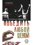 Елена Медведева - Победить любой ценой
