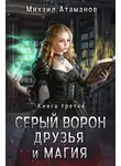 Михаил Атаманов - Серый Ворон. Книга 3. Друзья и магия