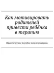 Эльвира Дьяченко - Как мотивировать родителей привести ребёнка в терапию. Практическое пособие для психологов