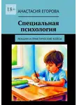 Анастасия Егорова - Специальная психология. Лекции и практические кейсы