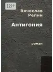 Вячеслав Репин - Антигония. Роман