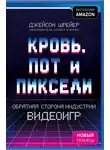 Джейсон Шрейер - Кровь, пот и пиксели. Обратная сторона индустрии видеоигр
