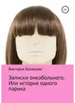 Виктория Балашова - Записки онкобольного, или История одного парика