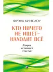Фрэнк Кинслоу - Кто ничего не ищет – находит все. Секрет истинного счастья