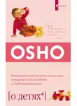 Бхагаван Шри Раджниш (Ошо) - О детях. Революционный взгляд на воспитание: поощрение Духа Свободы и Любознательности