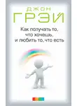 Джон Грей - Как получать то, что хочешь, и любить то, что есть
