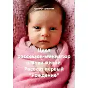 Постер книги Цикл рассказов-миниатюр о моей жизни. Рассказ первый "Рождение"
