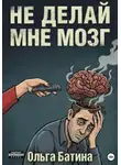 Ольга Батина - НЕ «ДЕЛАЙ» МНЕ МОЗГ