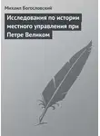 Михаил Богословский - Исследования по истории местного управления при Петре Великом
