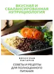 Вячеслав Пигарев - Вкусная и сбалансированная нутрициология: Советы и рецепты для полноценного питания