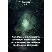 Постер книги АнтиЖизнь и АнтиСмерть: навигации в пространстве техногенных смыслов (курс проблемных семинаров)