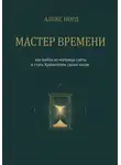 Алекс Норд - Мастер Времени: как выйти из матрицы суеты и стать Хранителем своих часов