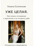 Ульяна Солнечная - Уже ЦЕЛАЯ. Как начать ОТНОШЕНИЯ с мужчиной и не потерять себя